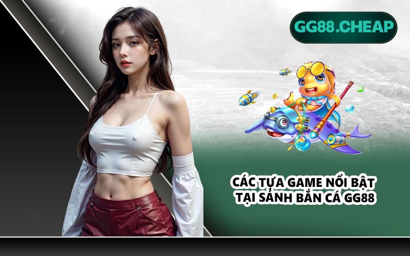 Các tựa game nổi bật tại sảnh bắn cá GG88