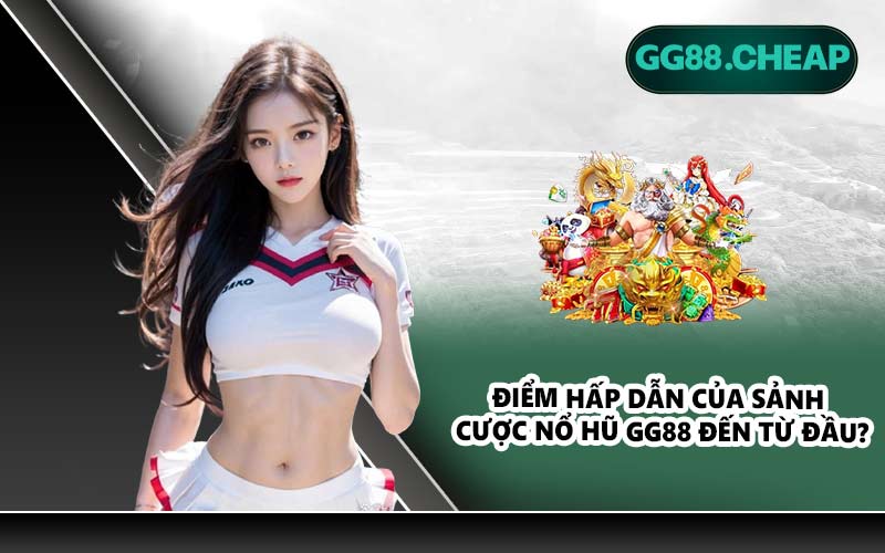 Điểm hấp dẫn của sảnh cược nổ hũ GG88 đến từ đầu?