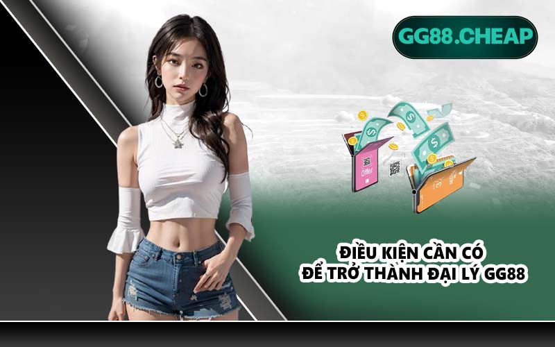 Điều kiện cần có để trở thành đại lý GG88