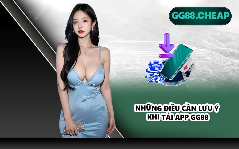 Những điều cần lưu ý khi tải app GG88
