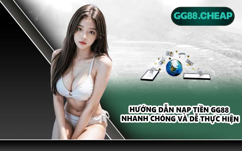 Hướng dẫn nạp tiền GG88 nhanh chóng và dễ thực hiện