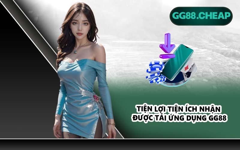 Tiện lợi tiện ích nhận được tải ứng dụng GG88