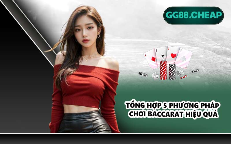 Tổng hợp 5 phương pháp chơi Baccarat hiệu quả