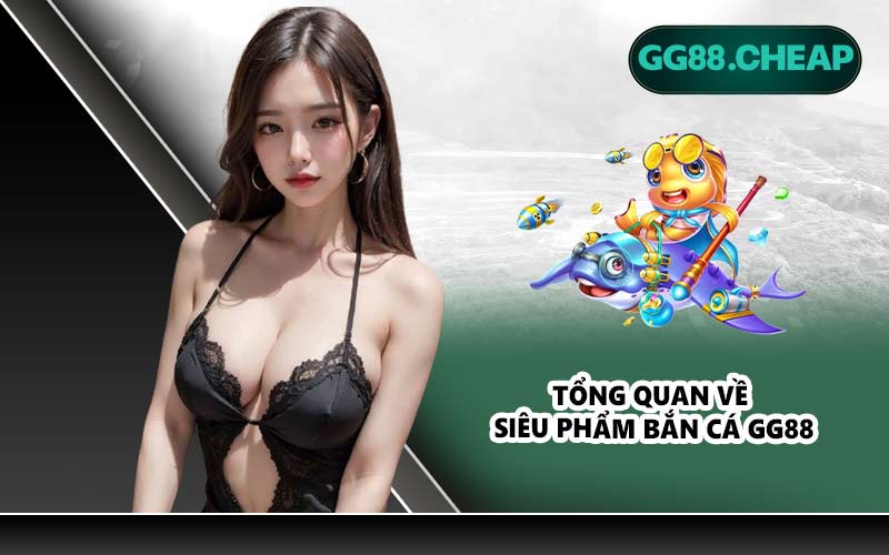 Tổng quan về siêu phẩm bắn cá GG88