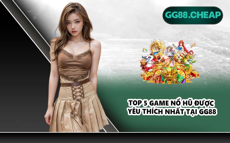 Top 5 game nổ hũ được yêu thích nhất tại GG88